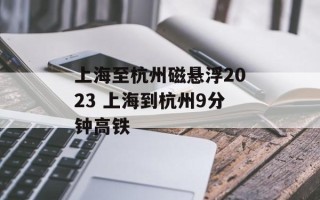 上海至杭州磁悬浮2023 上海到杭州9分钟高铁
