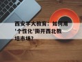 西安学大教育：如何用'个性化'撕开西北教培市场？