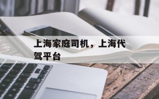 上海家庭司机，上海代驾平台