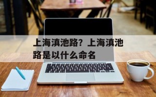 上海滇池路？上海滇池路是以什么命名