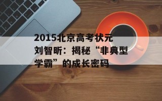 2015北京高考状元刘智昕：揭秘“非典型学霸”的成长密码
