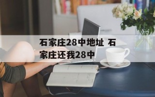 石家庄28中地址 石家庄还我28中