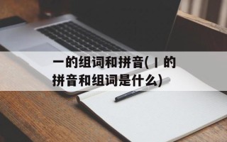 一的组词和拼音(丨的拼音和组词是什么)