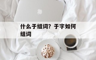 什么于组词？于字如何组词