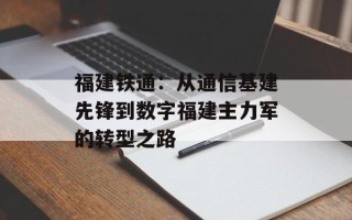 福建铁通：从通信基建先锋到数字福建主力军的转型之路
