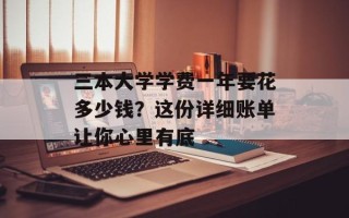三本大学学费一年要花多少钱？这份详细账单让你心里有底