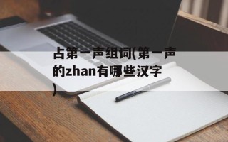 占第一声组词(第一声的zhan有哪些汉字)