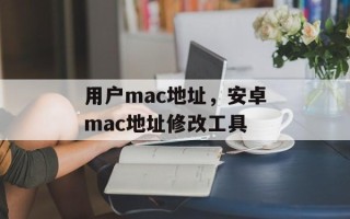 用户mac地址，安卓mac地址修改工具