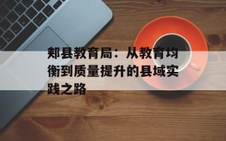 郏县教育局：从教育均衡到质量提升的县域实践之路