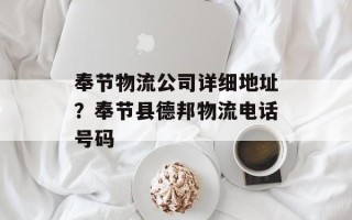 奉节物流公司详细地址？奉节县德邦物流电话号码