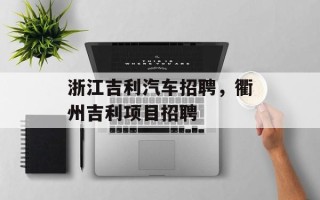 浙江吉利汽车招聘，衢州吉利项目招聘