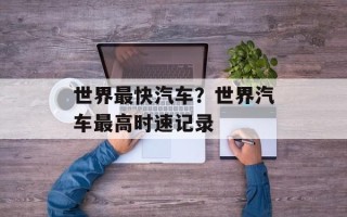 世界最快汽车？世界汽车最高时速记录