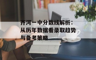 齐河一中分数线解析：从历年数据看录取趋势与备考策略
