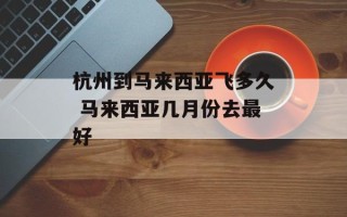 杭州到马来西亚飞多久 马来西亚几月份去最好