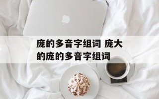 庞的多音字组词 庞大的庞的多音字组词