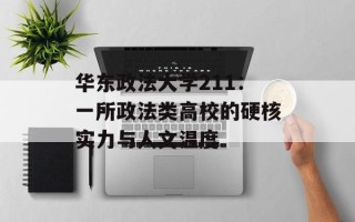 华东政法大学211：一所政法类高校的硬核实力与人文温度