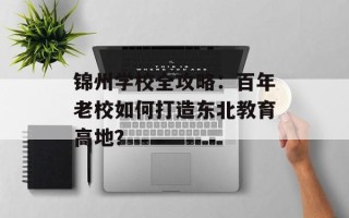 锦州学校全攻略：百年老校如何打造东北教育高地？