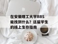 在安徽理工大学BBS能找到什么？这届学生的线上生存指南