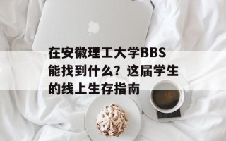 在安徽理工大学BBS能找到什么？这届学生的线上生存指南