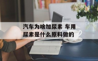 汽车为啥加尿素 车用尿素是什么原料做的