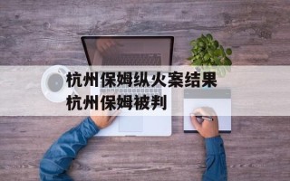杭州保姆纵火案结果 杭州保姆被判