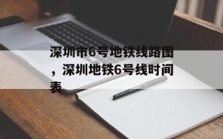 深圳市6号地铁线路图，深圳地铁6号线时间表