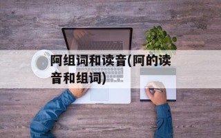 阿组词和读音(阿的读音和组词)
