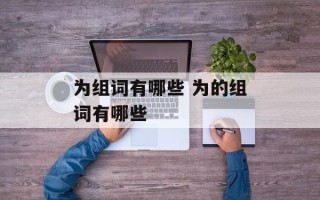 为组词有哪些 为的组词有哪些