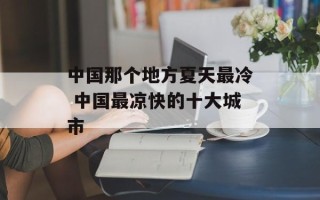 中国那个地方夏天最冷 中国最凉快的十大城市