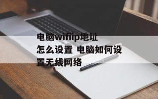 电脑wifiip地址怎么设置 电脑如何设置无线网络