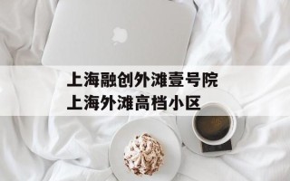 上海融创外滩壹号院 上海外滩高档小区