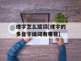 埋字怎么组词(埋字的多音字组词有哪些)