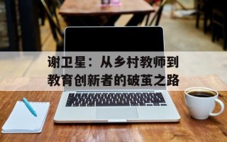 谢卫星：从乡村教师到教育创新者的破茧之路