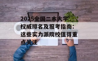 2025全国二本大学权威排名及报考指南：这些实力派院校值得重点关注
