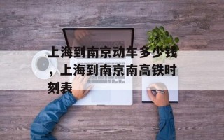 上海到南京动车多少钱，上海到南京南高铁时刻表
