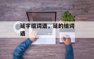 延字组词语，延的组词语