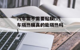 汽车需不需要贴膜(汽车隔热膜真的能隔热吗)