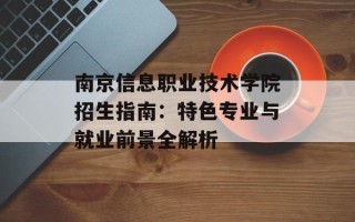 南京信息职业技术学院招生指南：特色专业与就业前景全解析