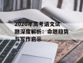 2020年高考语文试题深度解析：命题趋势与写作启示