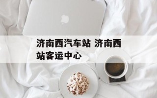 济南西汽车站 济南西站客运中心