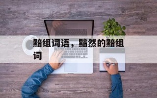 黯组词语，黯然的黯组词