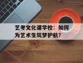 艺考文化课学校：如何为艺术生筑梦护航？