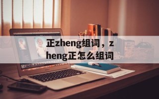 正zheng组词，zheng正怎么组词