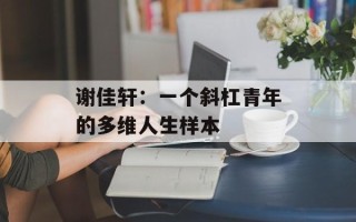 谢佳轩：一个斜杠青年的多维人生样本