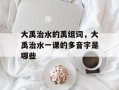 大禹治水的禹组词，大禹治水一课的多音字是哪些