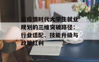 后疫情时代大学生就业规划的三维突破路径：行业适配、技能升级与政策红利