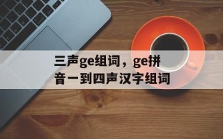 三声ge组词，ge拼音一到四声汉字组词