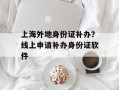 上海外地身份证补办？线上申请补办身份证软件
