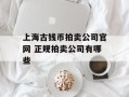 上海古钱币拍卖公司官网 正规拍卖公司有哪些