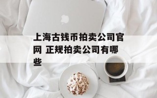 上海古钱币拍卖公司官网 正规拍卖公司有哪些